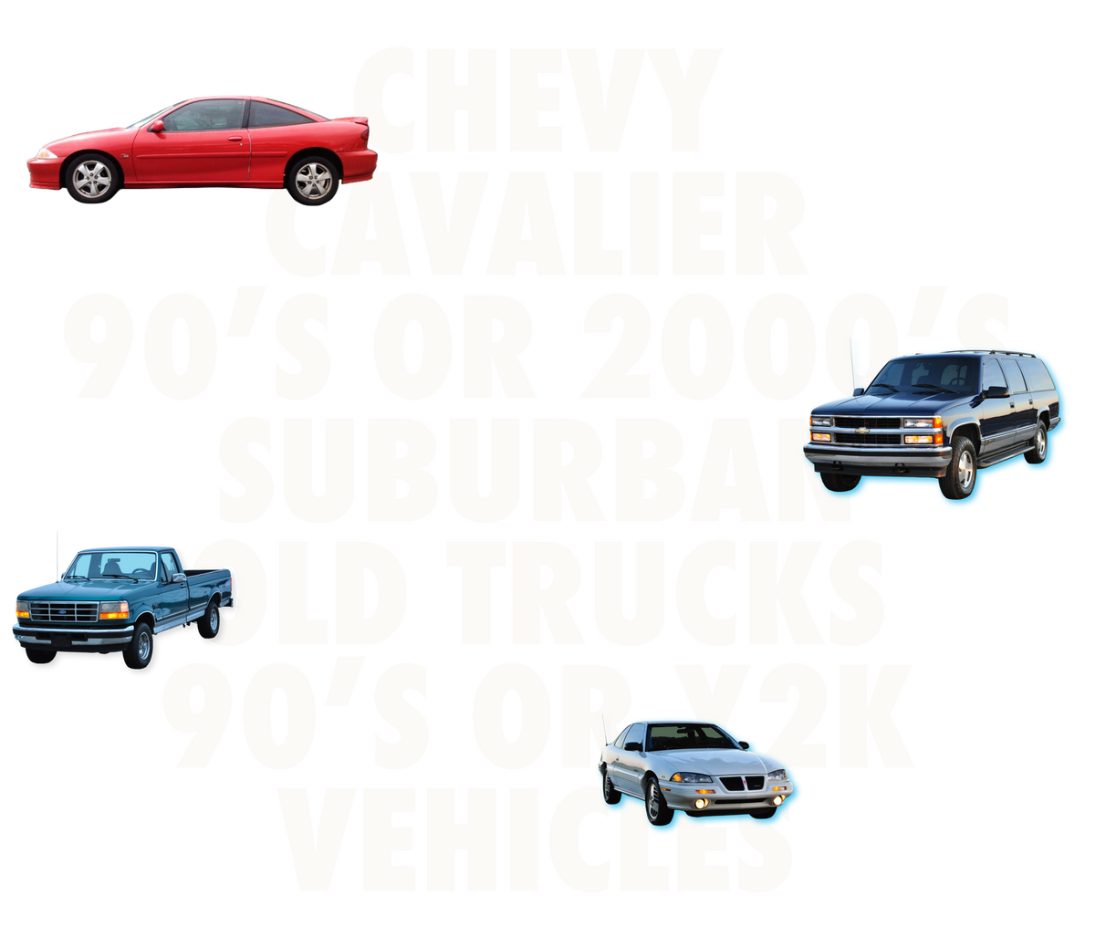 Graphic with cars that says "Chevy Cavalier, 90's or 2000's Suburban, Old Trucks, 90's or Y2K Vehicles